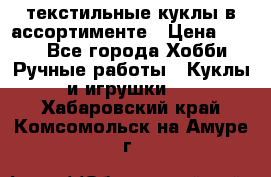 текстильные куклы в ассортименте › Цена ­ 500 - Все города Хобби. Ручные работы » Куклы и игрушки   . Хабаровский край,Комсомольск-на-Амуре г.